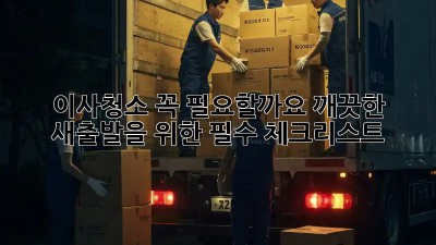 이사청소, 꼭 필요할까요? 깨끗한 새출발을 위한 필수 체크리스트!