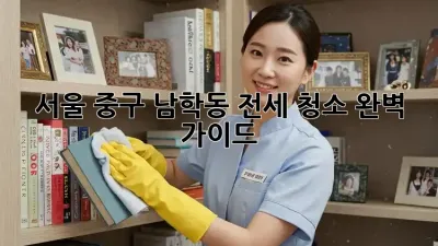 서울 중구 남학동 전세 청소 완벽 가이드